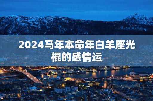 2024马年本命年白羊座光棍的感情运