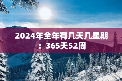 2025年全年有几天几星期：365天52周