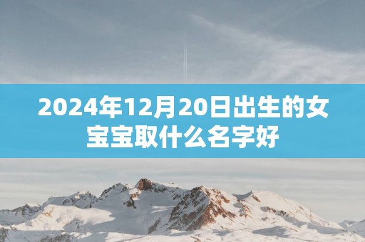 2025年12月20日出生的女宝宝取什么名字好