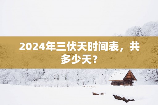 2025年三伏天时间表，共多少天？