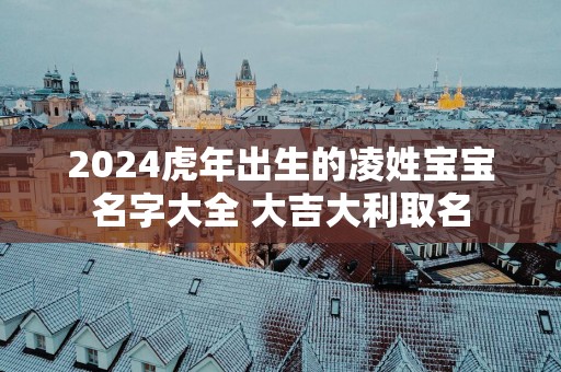 2025蛇年出生的凌姓宝宝名字大全 大吉大利取名