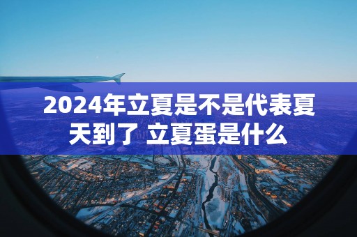 2025年立夏是不是代表夏天到了 立夏蛋是什么