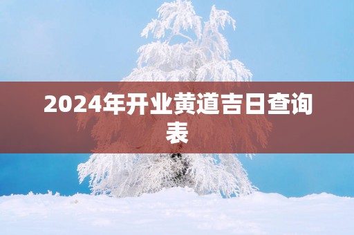 2025年开业黄道吉日查询表