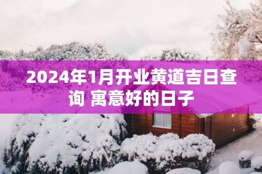 2025年1月开业黄道吉日查询 寓意好的日子