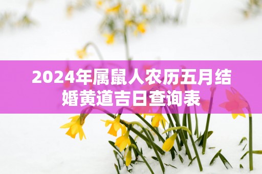 2025年属鼠人农历五月结婚黄道吉日查询表