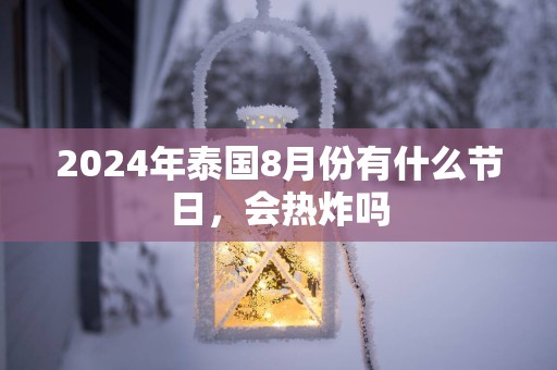 2025年泰国8月份有什么节日，会热炸吗