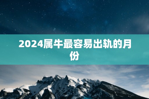 2025属牛最容易出轨的月份