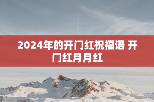 2025年的开门红祝福语 开门红月月红