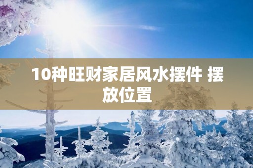 10种旺财家居风水摆件 摆放位置