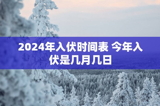 2025年入伏时间表 今年入伏是几月几日