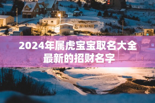 2025年属虎宝宝取名大全 最新的招财名字