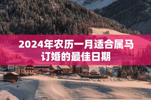 2025年农历一月适合属马订婚的最佳日期