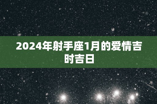 2025年射手座1月的爱情吉时吉日