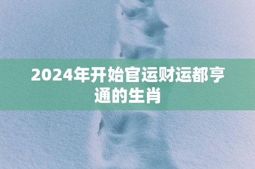 2025年开始官运财运都亨通的生肖