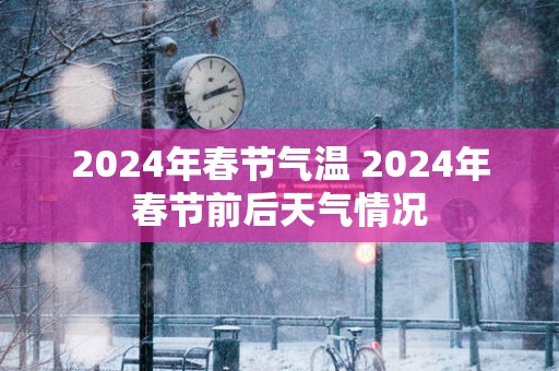 2025年春节气温 2025年春节前后天气情况