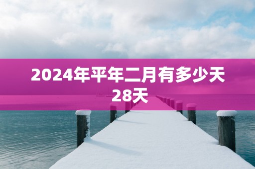2025年平年二月有多少天 28天