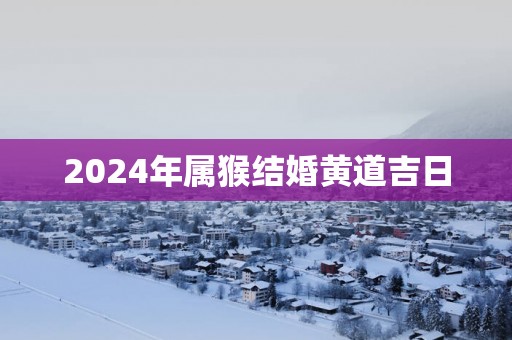 2025年属猴结婚黄道吉日