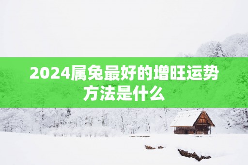 2025属兔最好的增旺运势方法是什么
