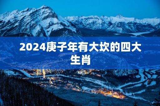 2025庚子年有大坎的四大生肖