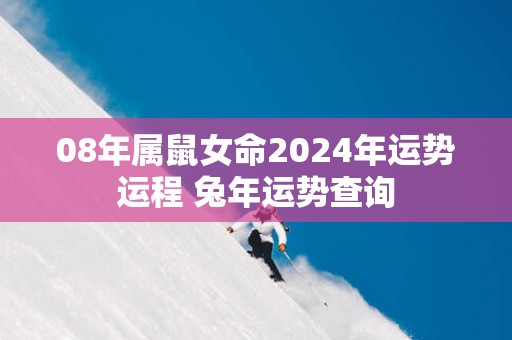 08年属鼠女命2025年运势运程 蛇年运势查询