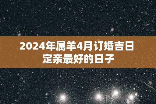 2025年属羊4月订婚吉日 定亲最好的日子