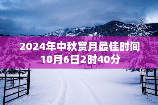 2025年中秋赏月最佳时间 10月6日2时40分
