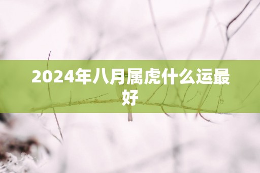 2025年八月属虎什么运最好