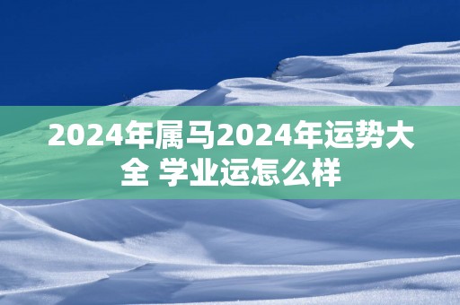 2025年属马2025年运势大全 学业运怎么样