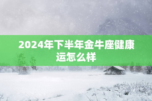 2025年下半年金牛座健康运怎么样