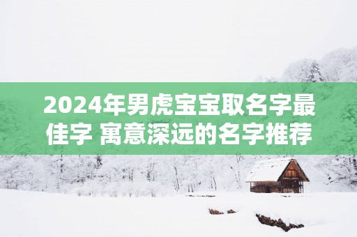 2025年男虎宝宝取名字最佳字 寓意深远的名字推荐
