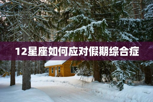 12星座如何应对假期综合症