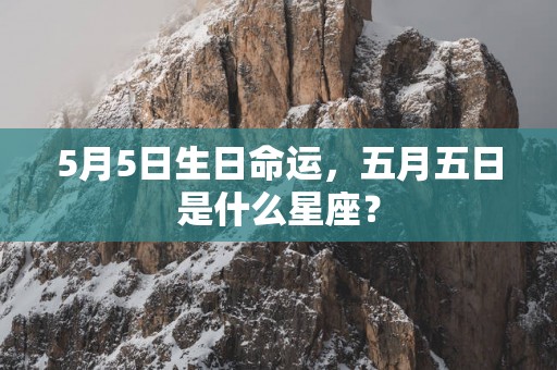 5月5日生日命运，五月五日是什么星座？