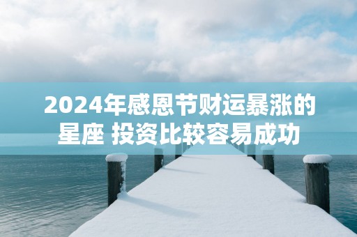 2025年感恩节财运暴涨的星座 投资比较容易成功