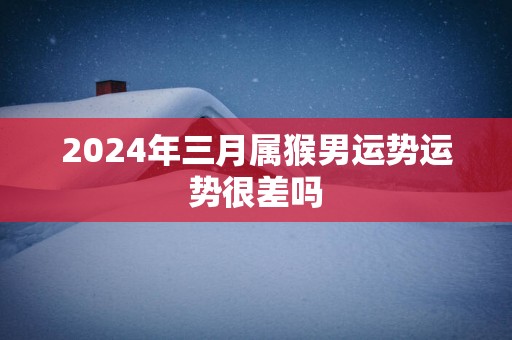 2025年三月属猴男运势运势很差吗