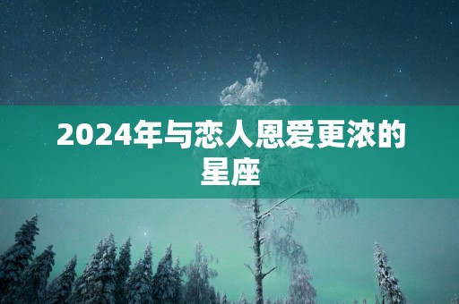 2025年与恋人恩爱更浓的星座