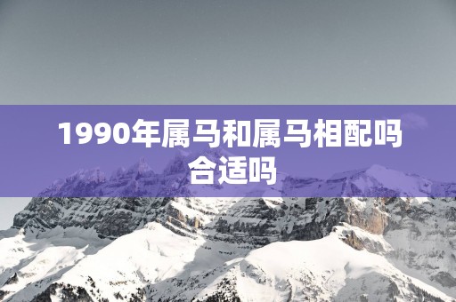 1990年属马和属马相配吗 合适吗