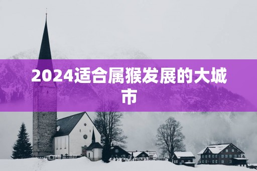 2025适合属猴发展的大城市