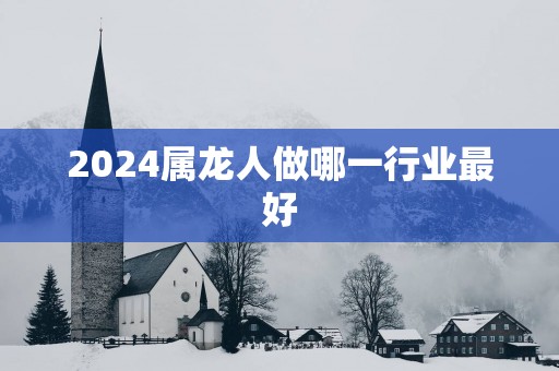 2025属龙人做哪一行业最好