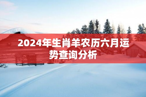 2025年生肖羊农历六月运势查询分析