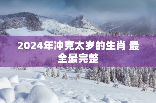 2025年冲克太岁的生肖 最全最完整