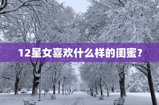 12星女喜欢什么样的闺蜜？