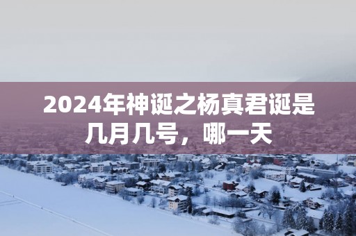 2025年神诞之杨真君诞是几月几号，哪一天