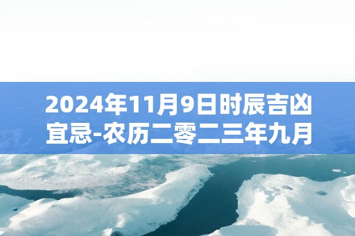 2025年11月9日时辰吉凶宜忌-农历二零二三年九月月廿六日吉时