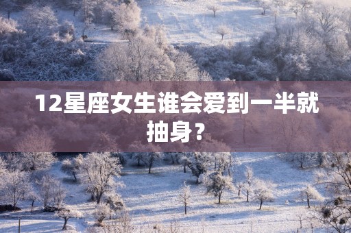 12星座女生谁会爱到一半就抽身？