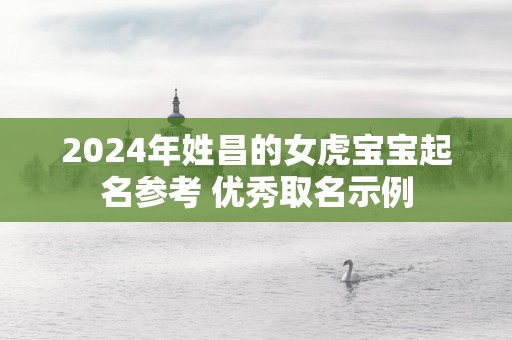 2025年姓昌的女虎宝宝起名参考 优秀取名示例