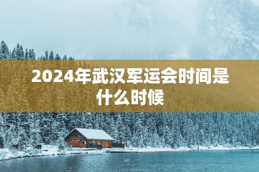2025年武汉军运会时间是什么时候