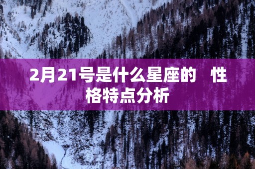 2月21号是什么星座的   性格特点分析