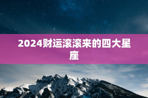 2025财运滚滚来的四大星座