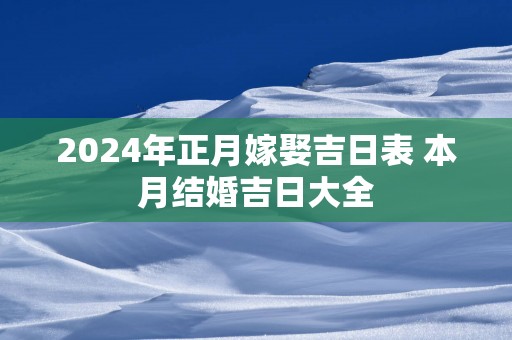2025年正月嫁娶吉日表 本月结婚吉日大全