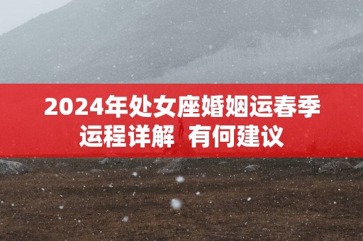 2025年处女座婚姻运春季运程详解  有何建议